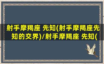 射手摩羯座 先知(射手摩羯座先知的交界)/射手摩羯座 先知(射手摩羯座先知的交界)-我的网站